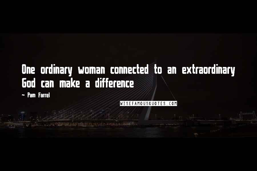 Pam Farrel Quotes: One ordinary woman connected to an extraordinary God can make a difference