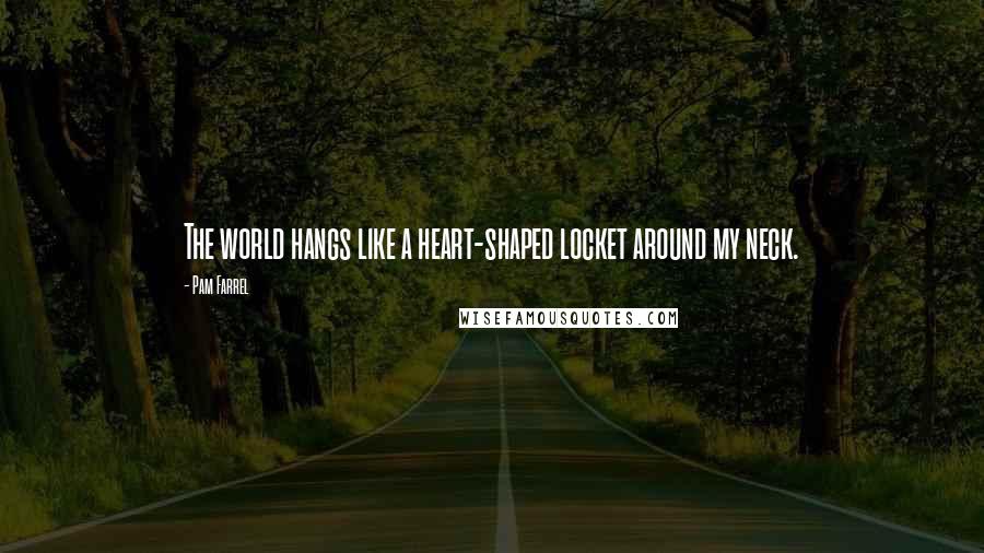 Pam Farrel Quotes: The world hangs like a heart-shaped locket around my neck.