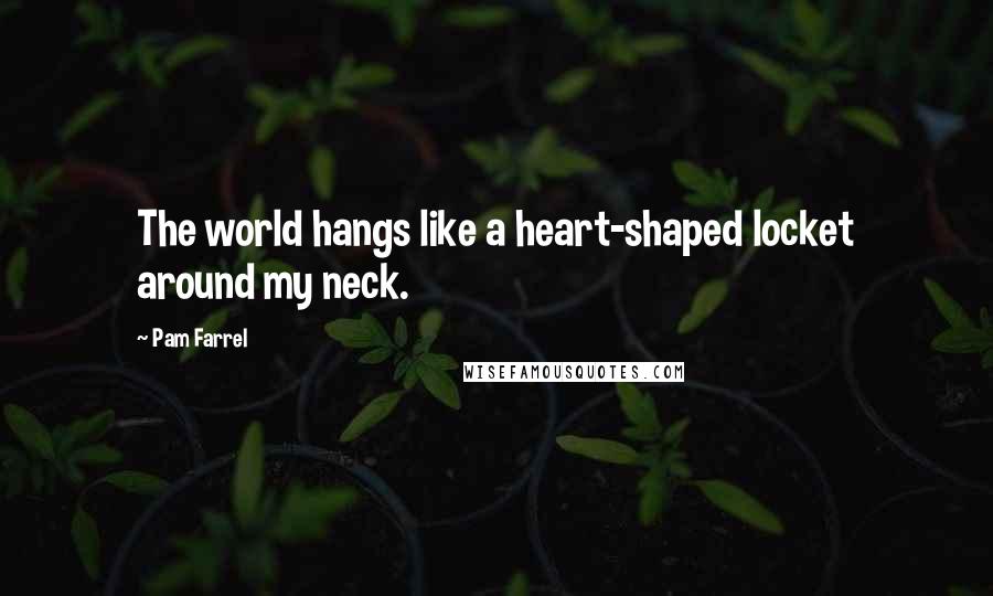 Pam Farrel Quotes: The world hangs like a heart-shaped locket around my neck.