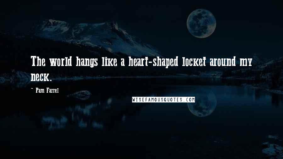 Pam Farrel Quotes: The world hangs like a heart-shaped locket around my neck.