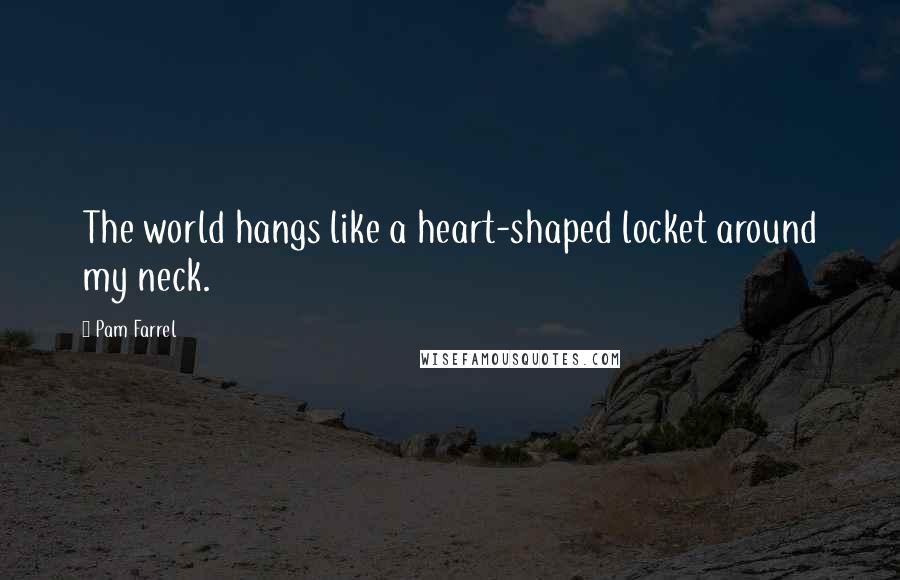 Pam Farrel Quotes: The world hangs like a heart-shaped locket around my neck.