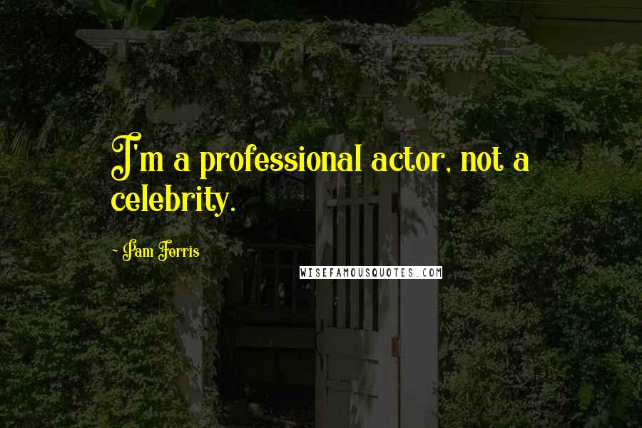 Pam Ferris Quotes: I'm a professional actor, not a celebrity.