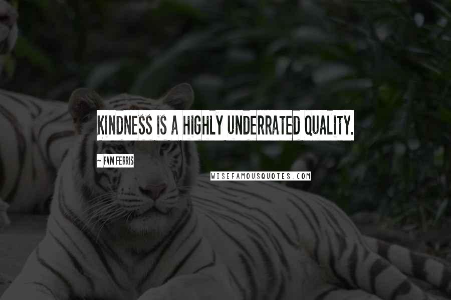 Pam Ferris Quotes: Kindness is a highly underrated quality.