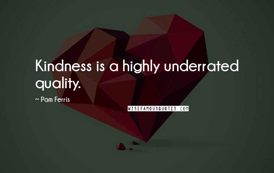 Pam Ferris Quotes: Kindness is a highly underrated quality.