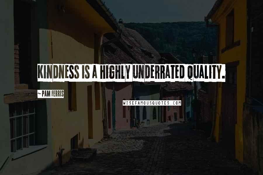 Pam Ferris Quotes: Kindness is a highly underrated quality.