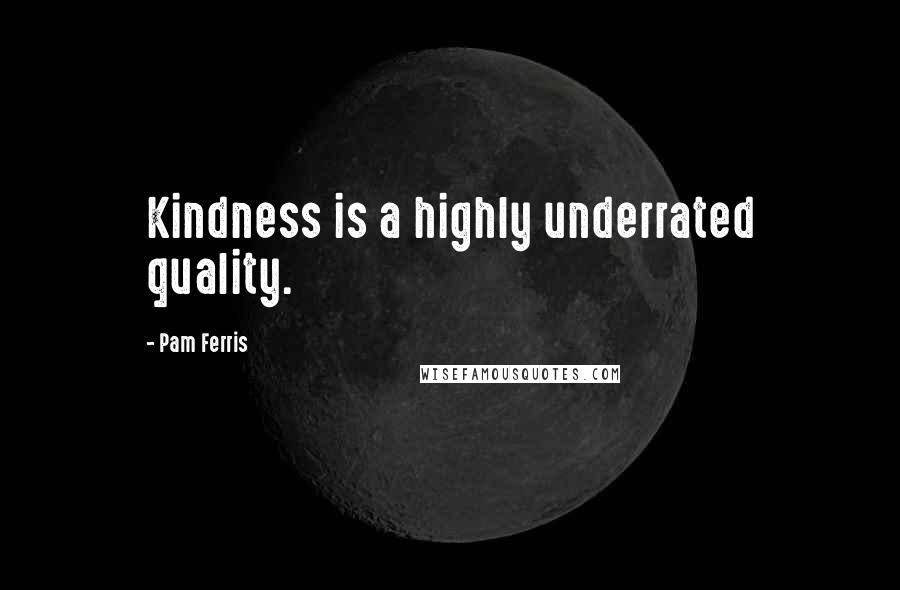 Pam Ferris Quotes: Kindness is a highly underrated quality.