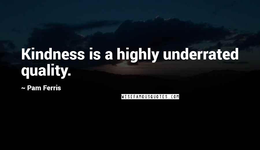 Pam Ferris Quotes: Kindness is a highly underrated quality.