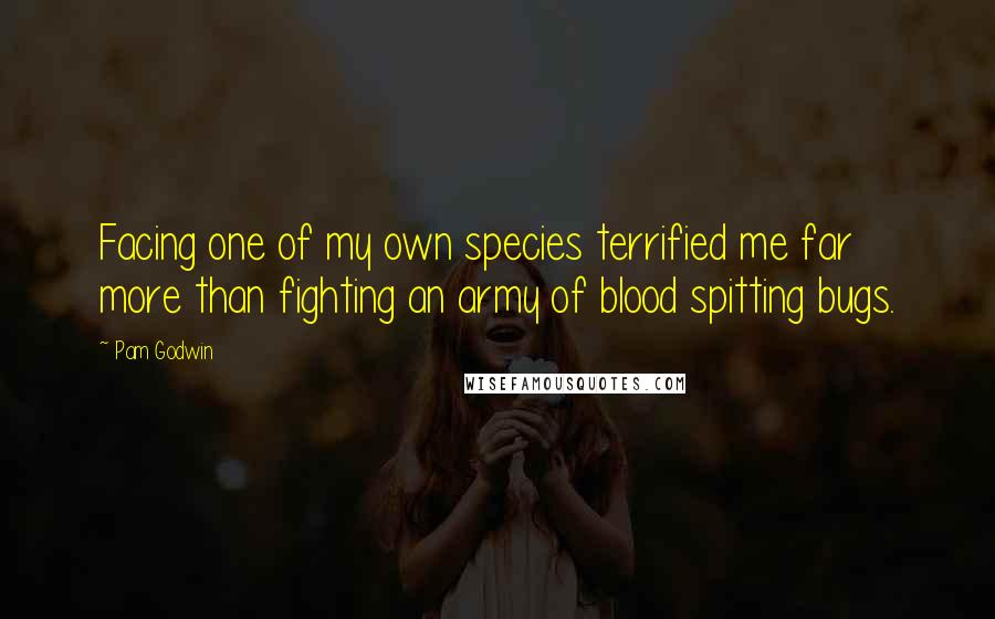 Pam Godwin Quotes: Facing one of my own species terrified me far more than fighting an army of blood spitting bugs.