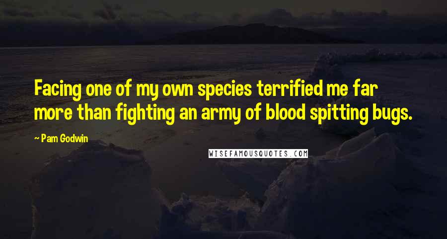 Pam Godwin Quotes: Facing one of my own species terrified me far more than fighting an army of blood spitting bugs.