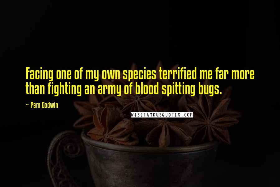 Pam Godwin Quotes: Facing one of my own species terrified me far more than fighting an army of blood spitting bugs.