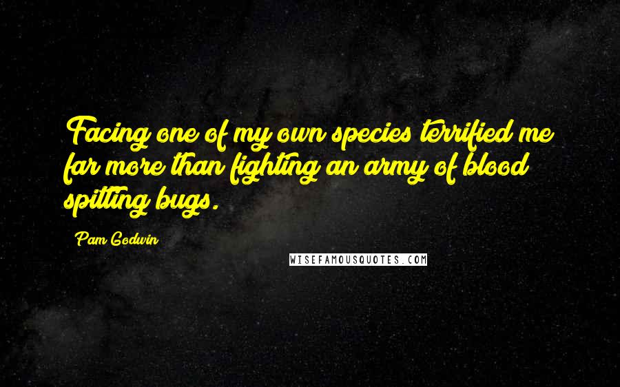 Pam Godwin Quotes: Facing one of my own species terrified me far more than fighting an army of blood spitting bugs.