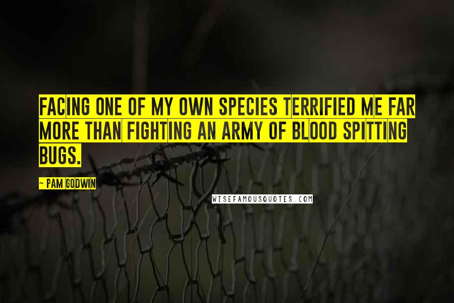 Pam Godwin Quotes: Facing one of my own species terrified me far more than fighting an army of blood spitting bugs.