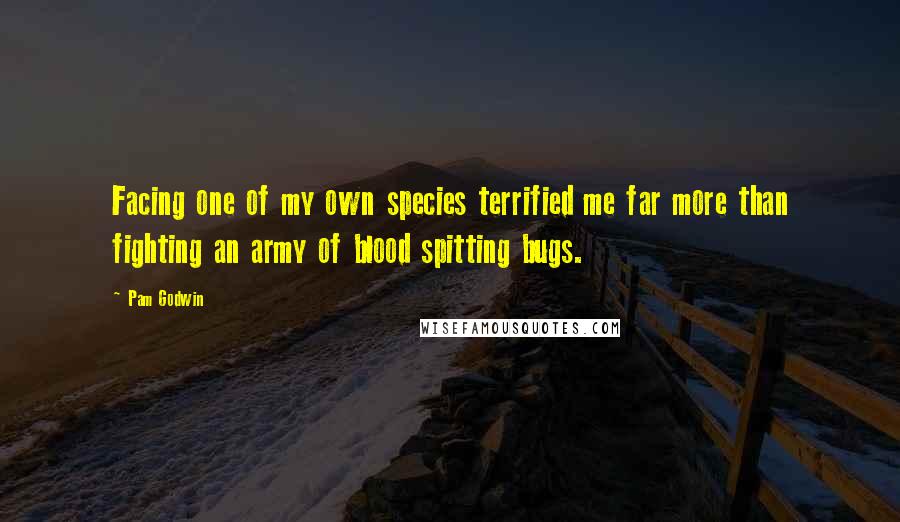 Pam Godwin Quotes: Facing one of my own species terrified me far more than fighting an army of blood spitting bugs.