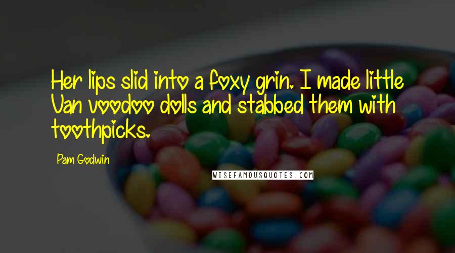 Pam Godwin Quotes: Her lips slid into a foxy grin. I made little Van voodoo dolls and stabbed them with toothpicks.