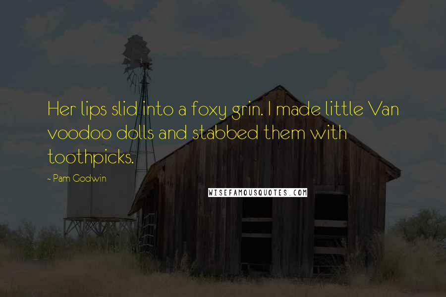 Pam Godwin Quotes: Her lips slid into a foxy grin. I made little Van voodoo dolls and stabbed them with toothpicks.
