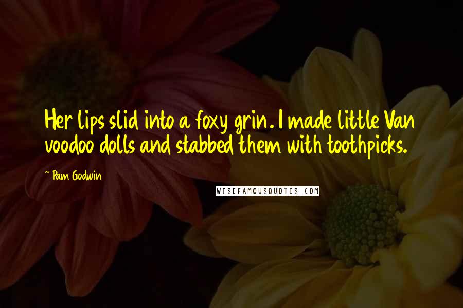 Pam Godwin Quotes: Her lips slid into a foxy grin. I made little Van voodoo dolls and stabbed them with toothpicks.