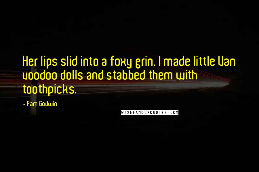 Pam Godwin Quotes: Her lips slid into a foxy grin. I made little Van voodoo dolls and stabbed them with toothpicks.