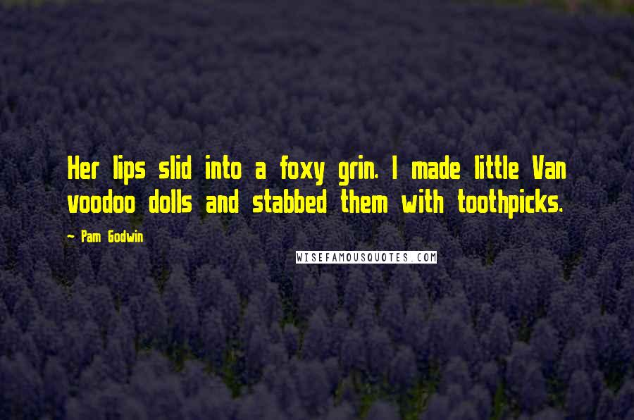 Pam Godwin Quotes: Her lips slid into a foxy grin. I made little Van voodoo dolls and stabbed them with toothpicks.