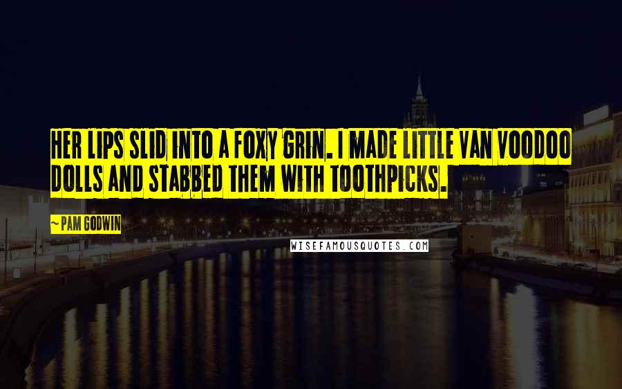 Pam Godwin Quotes: Her lips slid into a foxy grin. I made little Van voodoo dolls and stabbed them with toothpicks.