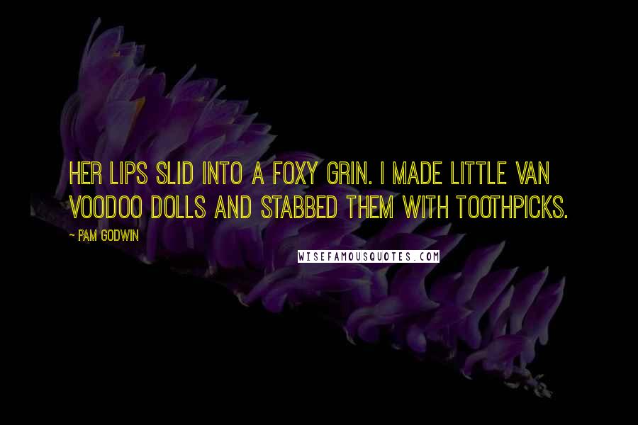 Pam Godwin Quotes: Her lips slid into a foxy grin. I made little Van voodoo dolls and stabbed them with toothpicks.