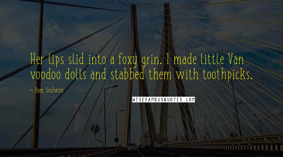Pam Godwin Quotes: Her lips slid into a foxy grin. I made little Van voodoo dolls and stabbed them with toothpicks.