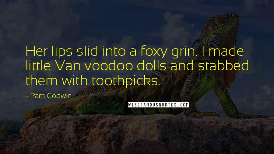 Pam Godwin Quotes: Her lips slid into a foxy grin. I made little Van voodoo dolls and stabbed them with toothpicks.