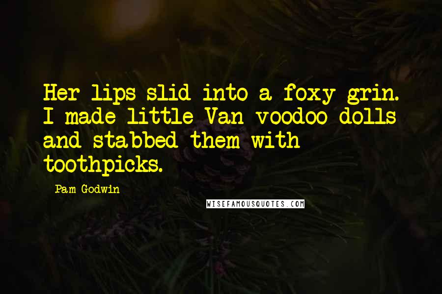 Pam Godwin Quotes: Her lips slid into a foxy grin. I made little Van voodoo dolls and stabbed them with toothpicks.