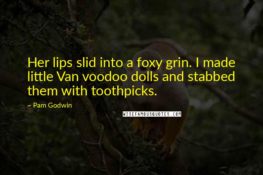Pam Godwin Quotes: Her lips slid into a foxy grin. I made little Van voodoo dolls and stabbed them with toothpicks.