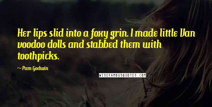 Pam Godwin Quotes: Her lips slid into a foxy grin. I made little Van voodoo dolls and stabbed them with toothpicks.