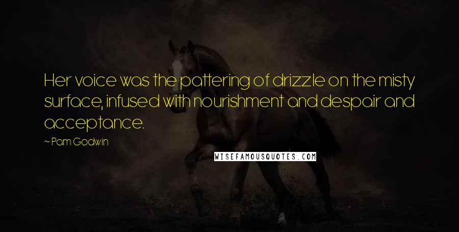 Pam Godwin Quotes: Her voice was the pattering of drizzle on the misty surface, infused with nourishment and despair and acceptance.