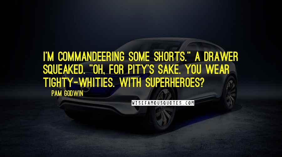 Pam Godwin Quotes: I'm commandeering some shorts." A drawer squeaked. "Oh, for pity's sake. You wear tighty-whities. With superheroes?