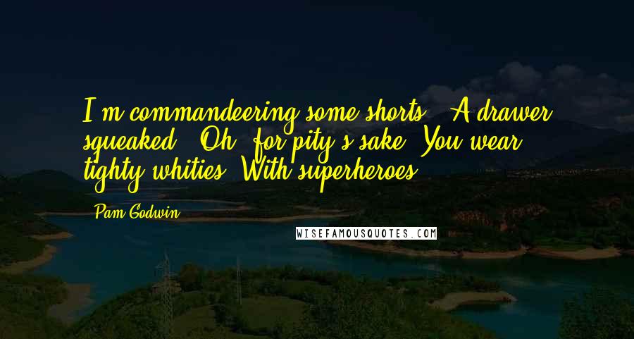Pam Godwin Quotes: I'm commandeering some shorts." A drawer squeaked. "Oh, for pity's sake. You wear tighty-whities. With superheroes?