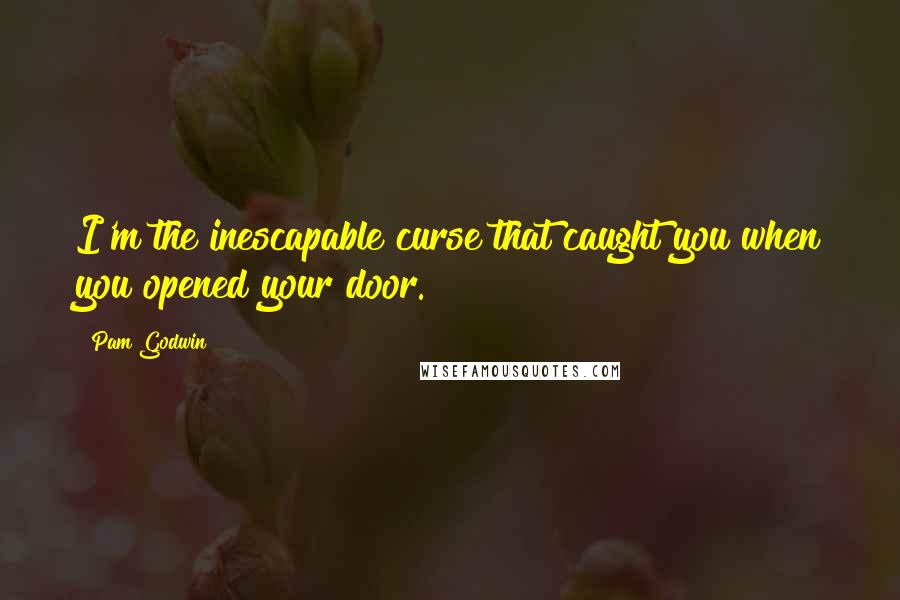 Pam Godwin Quotes: I'm the inescapable curse that caught you when you opened your door.