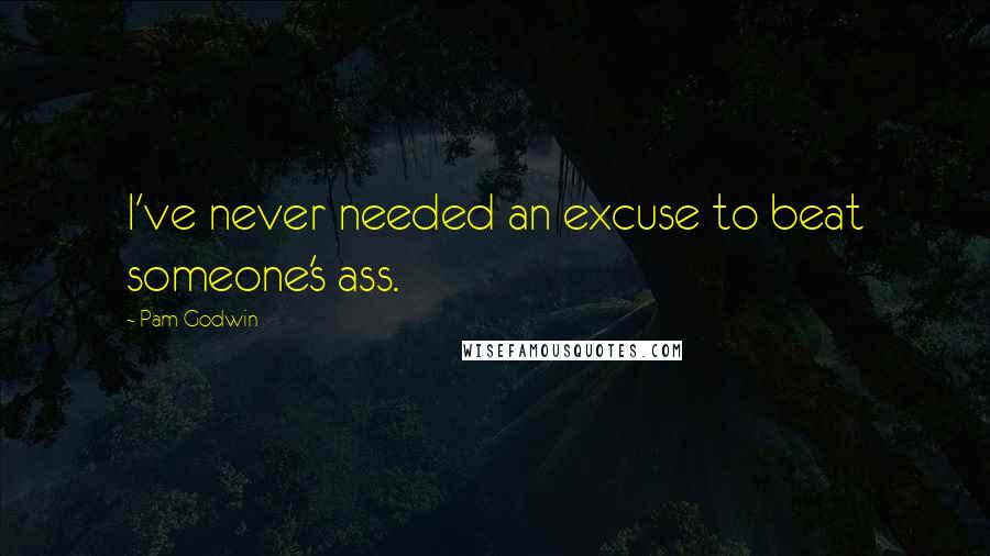 Pam Godwin Quotes: I've never needed an excuse to beat someone's ass.