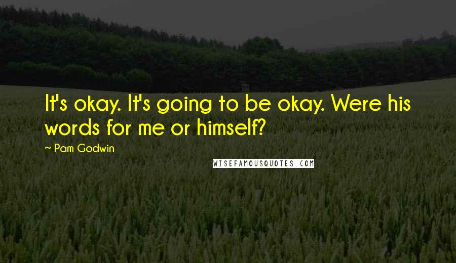Pam Godwin Quotes: It's okay. It's going to be okay. Were his words for me or himself?