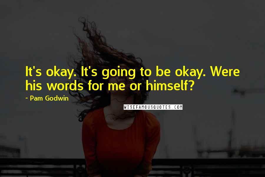 Pam Godwin Quotes: It's okay. It's going to be okay. Were his words for me or himself?
