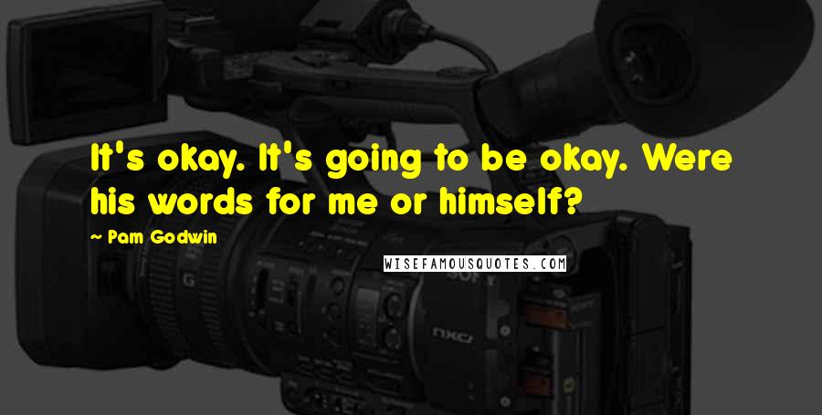 Pam Godwin Quotes: It's okay. It's going to be okay. Were his words for me or himself?