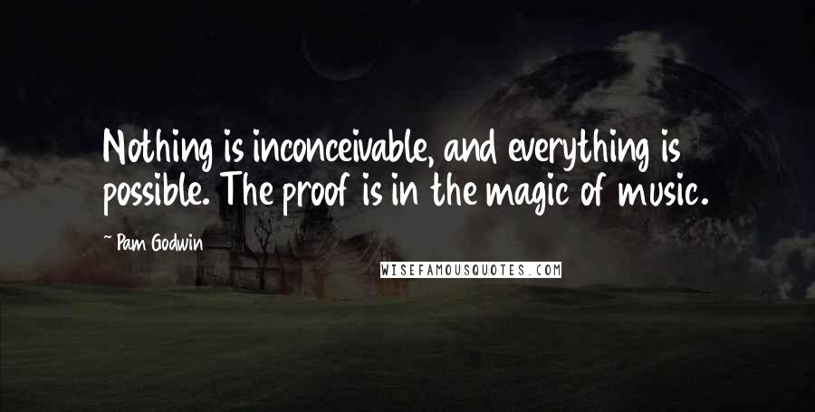 Pam Godwin Quotes: Nothing is inconceivable, and everything is possible. The proof is in the magic of music.