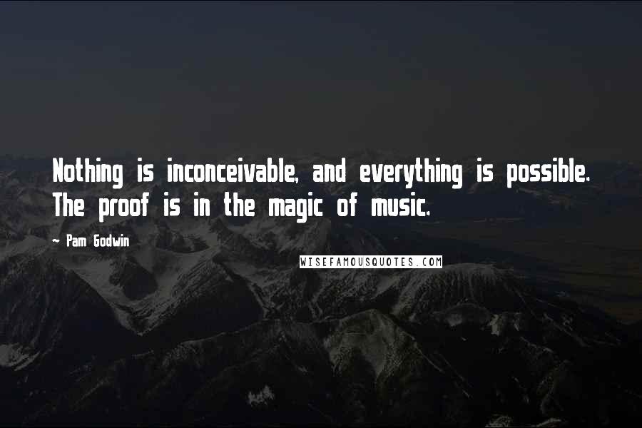 Pam Godwin Quotes: Nothing is inconceivable, and everything is possible. The proof is in the magic of music.