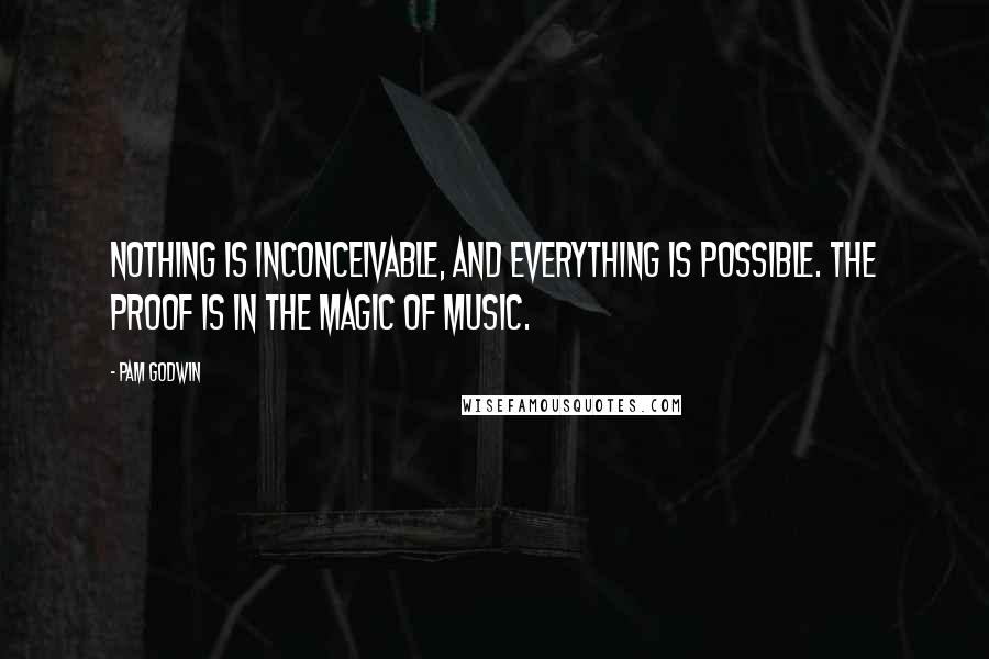 Pam Godwin Quotes: Nothing is inconceivable, and everything is possible. The proof is in the magic of music.