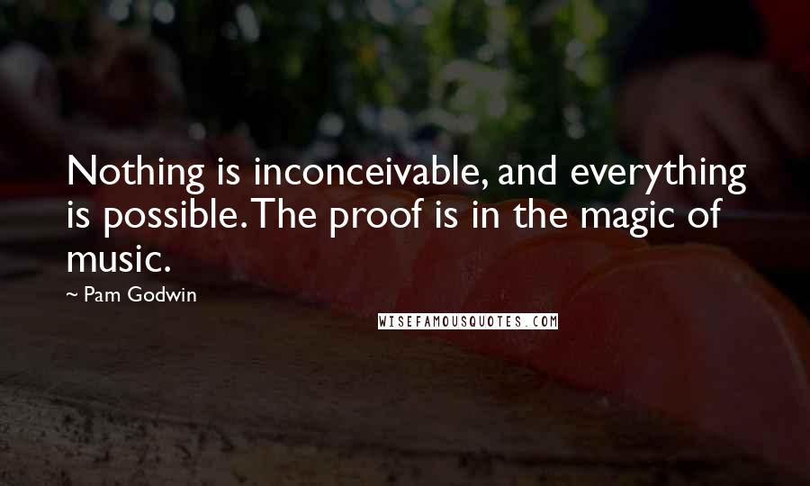 Pam Godwin Quotes: Nothing is inconceivable, and everything is possible. The proof is in the magic of music.