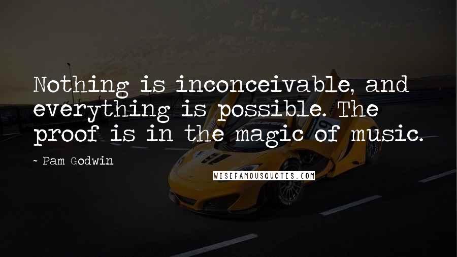 Pam Godwin Quotes: Nothing is inconceivable, and everything is possible. The proof is in the magic of music.