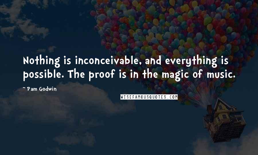 Pam Godwin Quotes: Nothing is inconceivable, and everything is possible. The proof is in the magic of music.