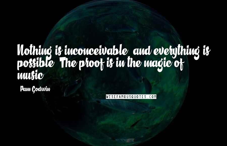 Pam Godwin Quotes: Nothing is inconceivable, and everything is possible. The proof is in the magic of music.