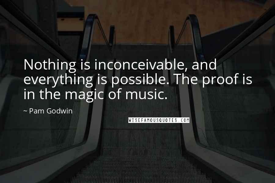 Pam Godwin Quotes: Nothing is inconceivable, and everything is possible. The proof is in the magic of music.