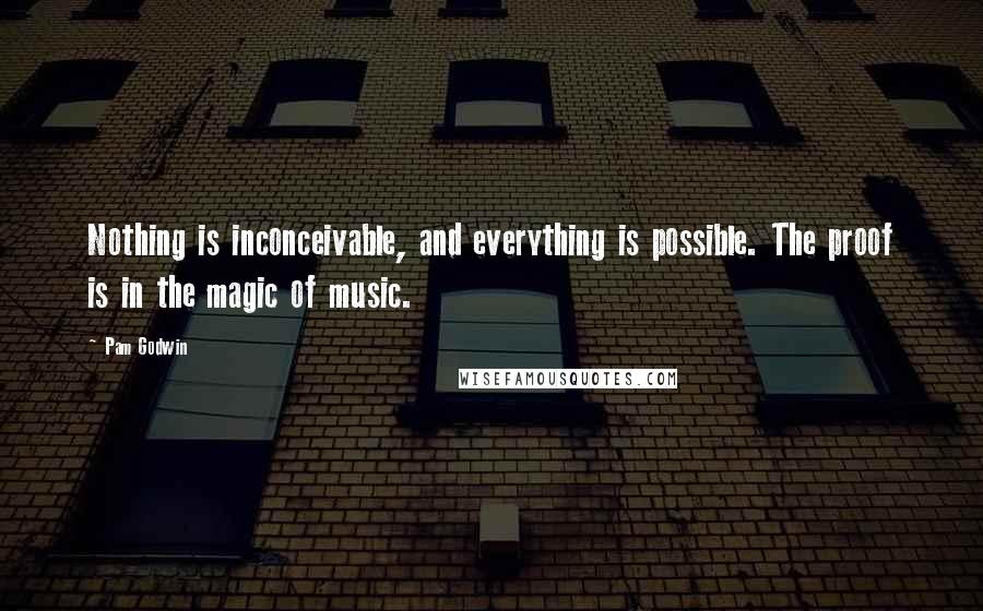 Pam Godwin Quotes: Nothing is inconceivable, and everything is possible. The proof is in the magic of music.