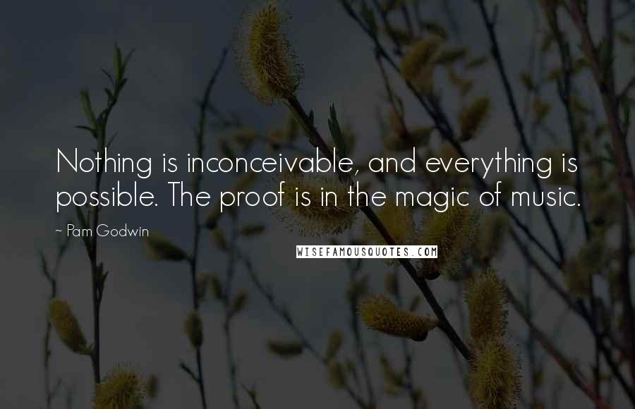 Pam Godwin Quotes: Nothing is inconceivable, and everything is possible. The proof is in the magic of music.