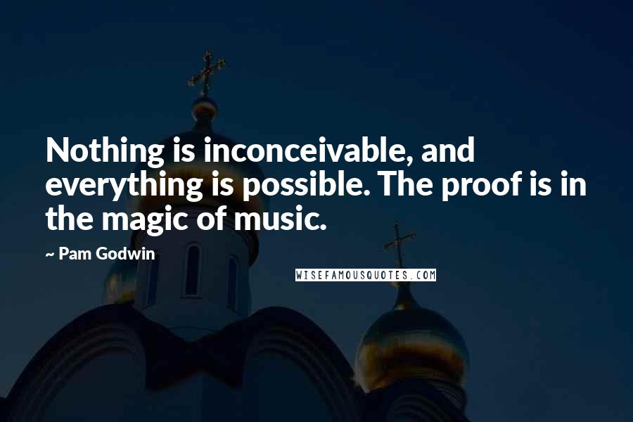 Pam Godwin Quotes: Nothing is inconceivable, and everything is possible. The proof is in the magic of music.