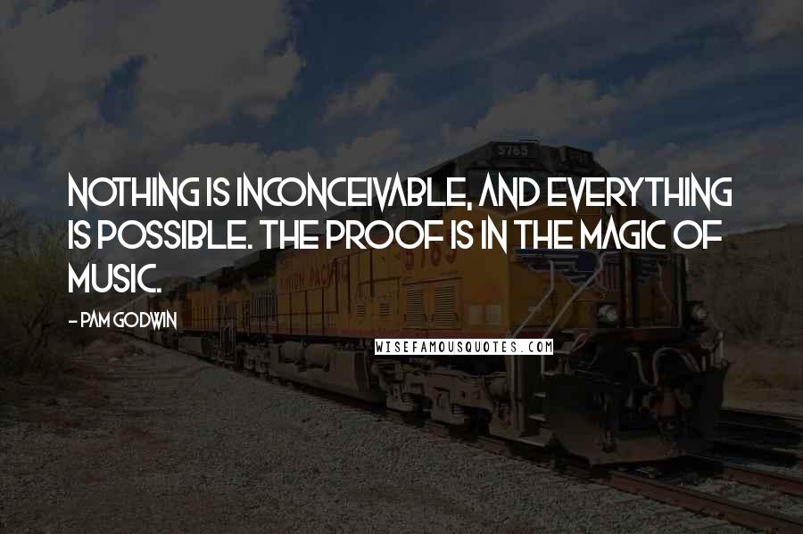 Pam Godwin Quotes: Nothing is inconceivable, and everything is possible. The proof is in the magic of music.