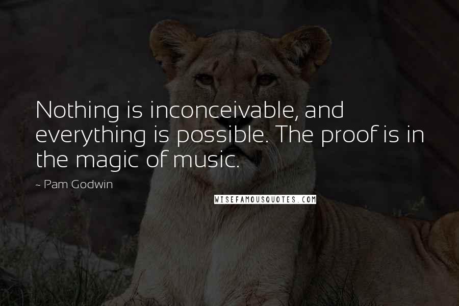 Pam Godwin Quotes: Nothing is inconceivable, and everything is possible. The proof is in the magic of music.